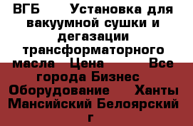 ВГБ-1000 Установка для вакуумной сушки и дегазации трансформаторного масла › Цена ­ 111 - Все города Бизнес » Оборудование   . Ханты-Мансийский,Белоярский г.